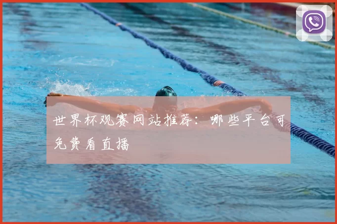 世界杯观赛网站推荐:哪些平台可免费看直播