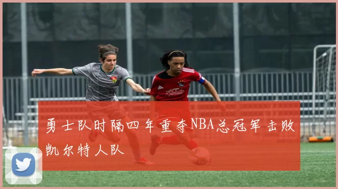 勇士队时隔四年重夺NBA总冠军击败凯尔特人队