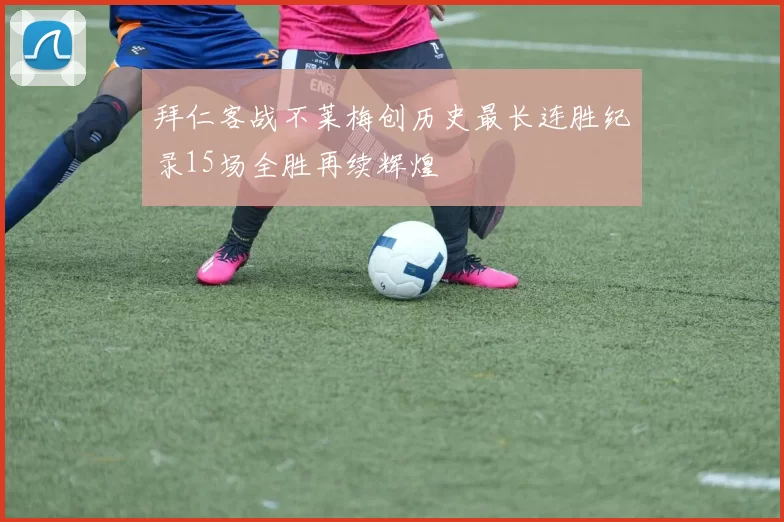 拜仁客战不莱梅创历史最长连胜纪录15场全胜再续辉煌