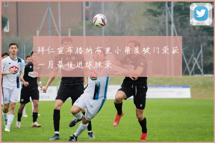 拜仁宣布格纳布里小角度破门荣获一月最佳进球殊荣