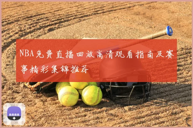 NBA免费直播回放高清观看指南及赛事精彩集锦推荐