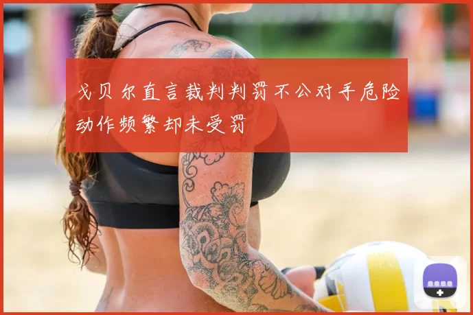 戈贝尔直言裁判判罚不公对手危险动作频繁却未受罚