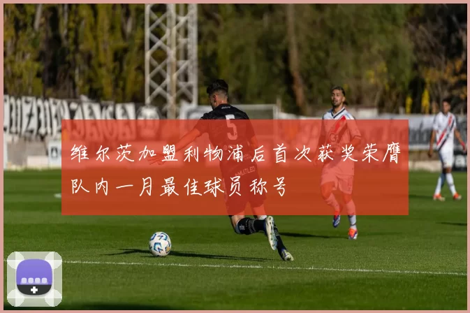 维尔茨加盟利物浦后首次获奖荣膺队内一月最佳球员称号