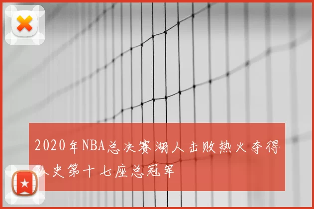 2020年NBA总决赛湖人击败热火夺得队史第十七座总冠军