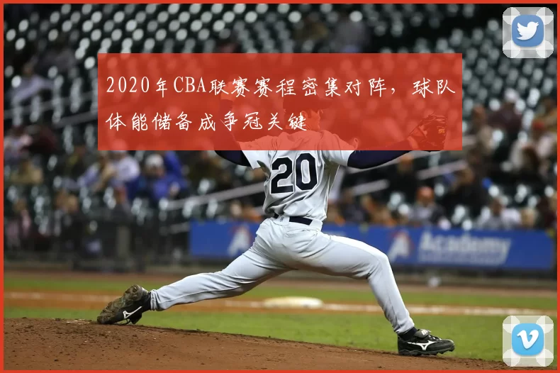 2020年CBA联赛赛程密集对阵，球队体能储备成争冠关键
