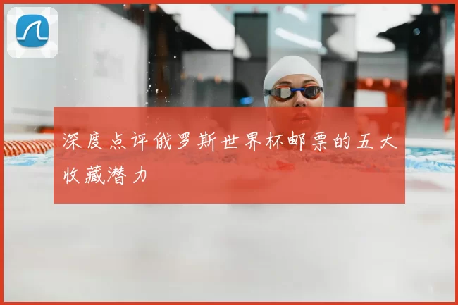 深度点评俄罗斯世界杯邮票的五大收藏潜力
