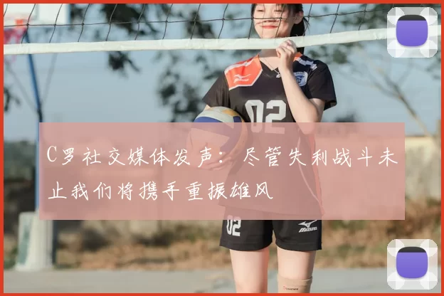C罗社交媒体发声：尽管失利战斗未止我们将携手重振雄风