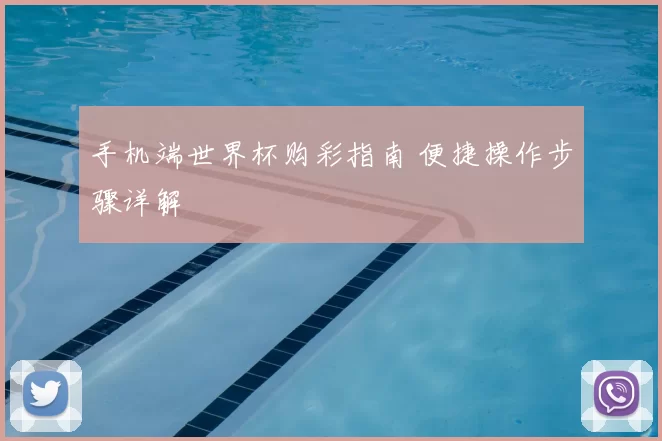 手机端世界杯购彩指南 便捷操作步骤详解