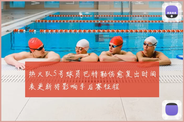 热火队5号球员巴特勒伤愈复出时间表更新将影响季后赛征程