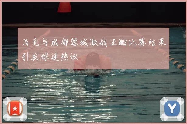马竞与成都蓉城激战正酣比赛结果引发球迷热议