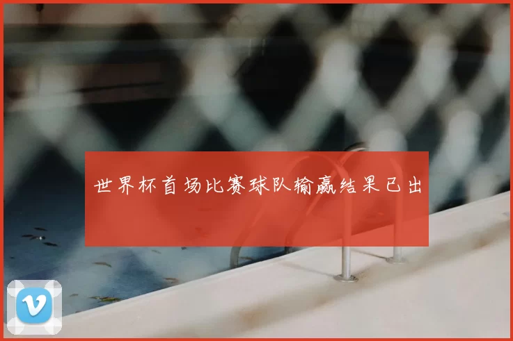 世界杯首场比赛球队输赢结果已出
