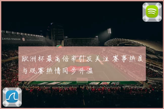 欧洲杯最高倍率引发关注 赛事热度与观赛热情同步升温